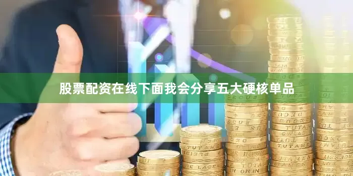 股票配资在线下面我会分享五大硬核单品