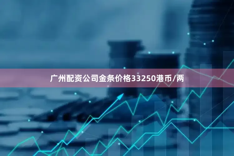 广州配资公司金条价格33250港币/两