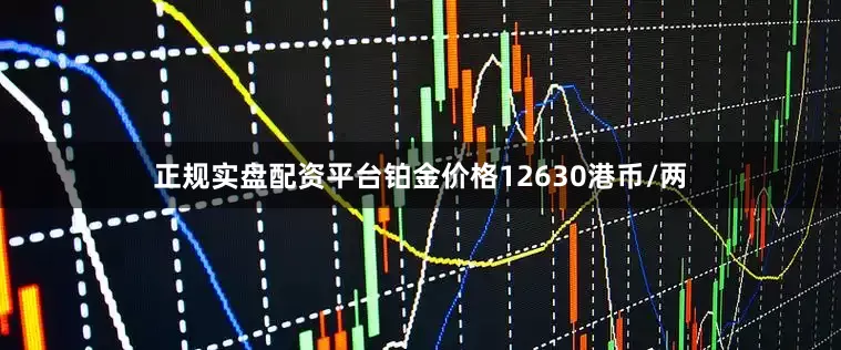 正规实盘配资平台铂金价格12630港币/两
