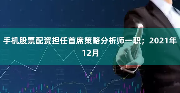 手机股票配资担任首席策略分析师一职；2021年12月
