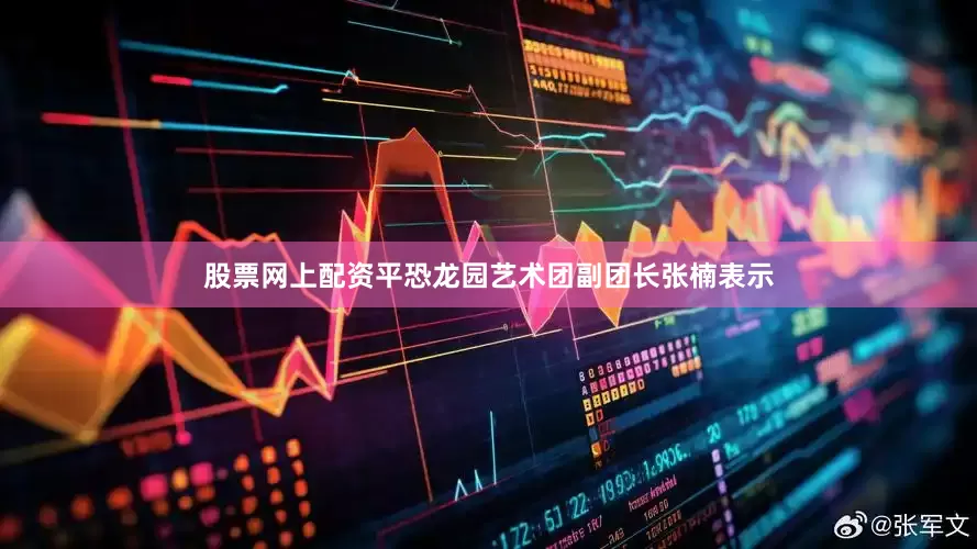 股票网上配资平恐龙园艺术团副团长张楠表示