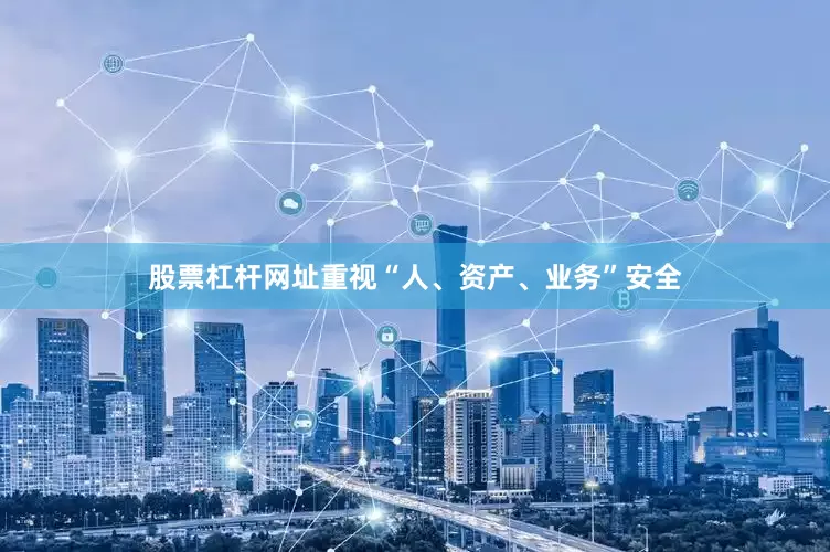 股票杠杆网址　　重视“人、资产、业务”安全