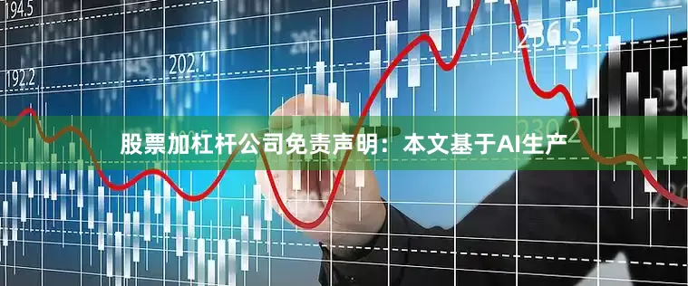 股票加杠杆公司免责声明：本文基于AI生产