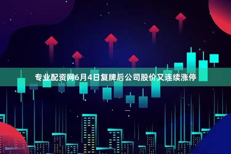 专业配资网6月4日复牌后公司股价又连续涨停
