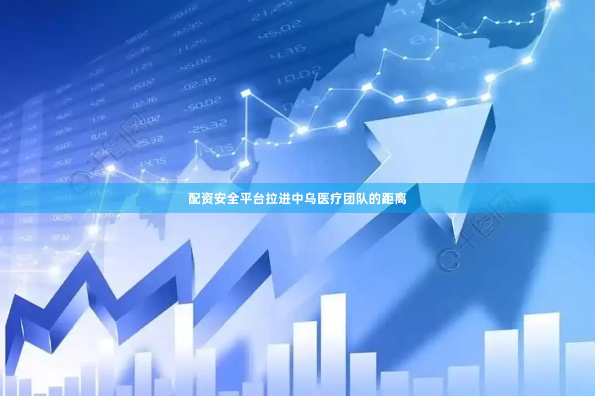 配资安全平台拉进中乌医疗团队的距离