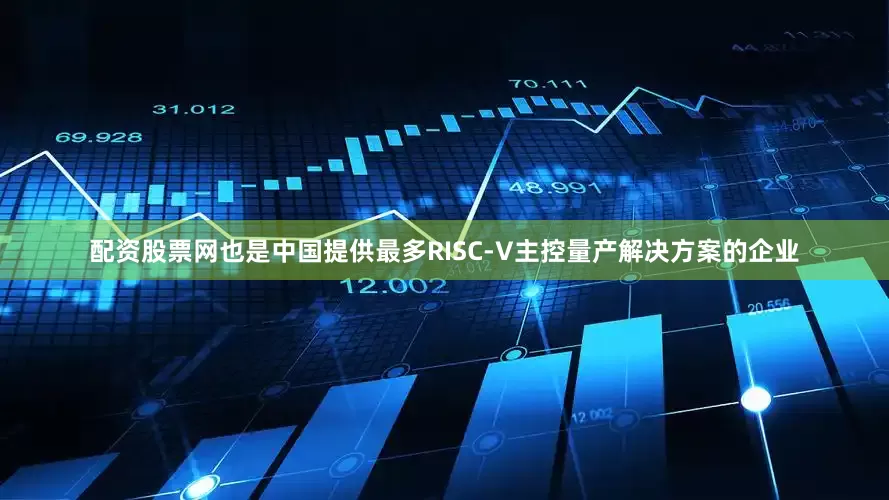 配资股票网也是中国提供最多RISC-V主控量产解决方案的企业