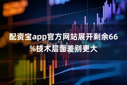 配资宝app官方网站展开剩余66%技术层面差别更大