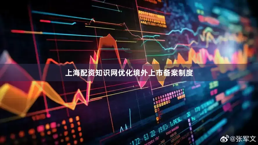 上海配资知识网优化境外上市备案制度