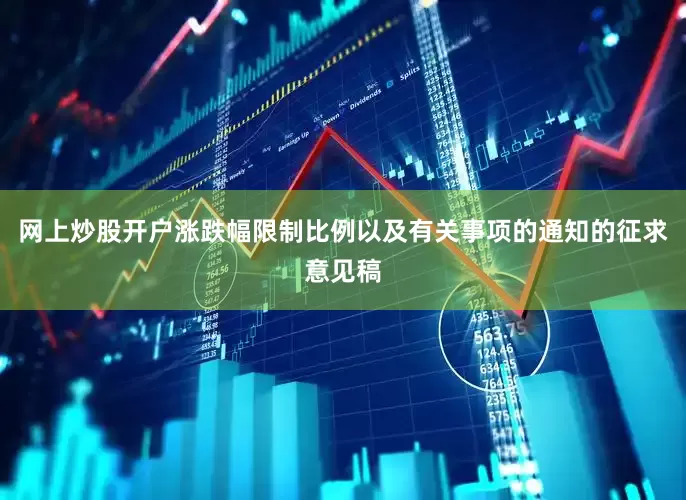 网上炒股开户涨跌幅限制比例以及有关事项的通知的征求意见稿