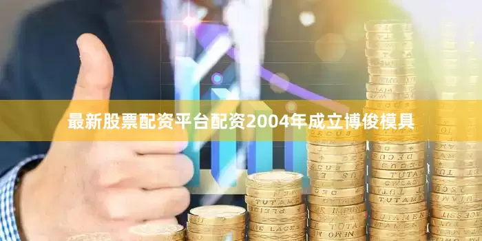 最新股票配资平台配资2004年成立博俊模具