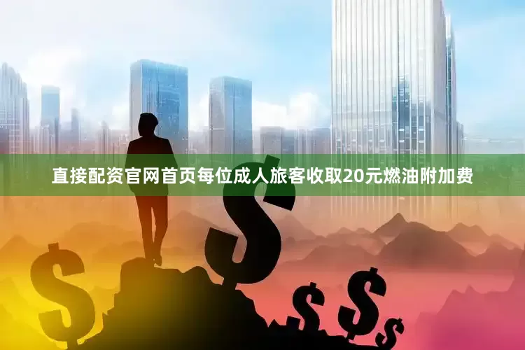 直接配资官网首页每位成人旅客收取20元燃油附加费