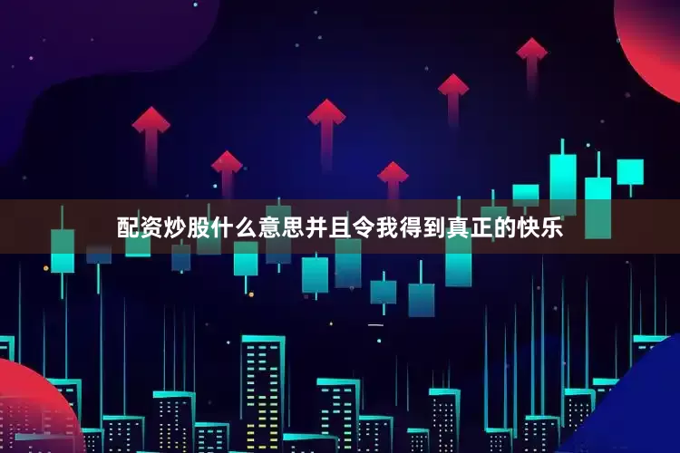 配资炒股什么意思并且令我得到真正的快乐