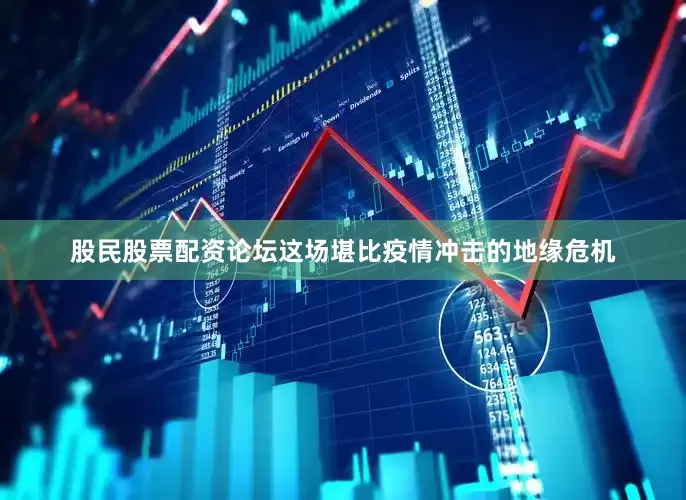 股民股票配资论坛这场堪比疫情冲击的地缘危机