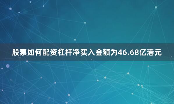 股票如何配资杠杆净买入金额为46.68亿港元
