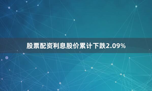 股票配资利息股价累计下跌2.09%