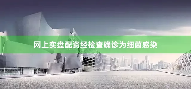 网上实盘配资经检查确诊为细菌感染