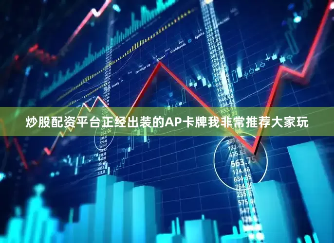 炒股配资平台正经出装的AP卡牌我非常推荐大家玩