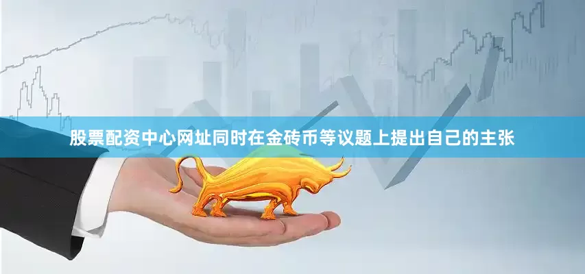 股票配资中心网址同时在金砖币等议题上提出自己的主张