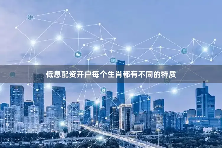 低息配资开户每个生肖都有不同的特质
