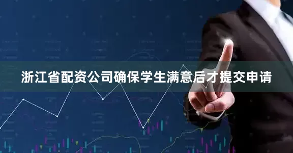 浙江省配资公司确保学生满意后才提交申请