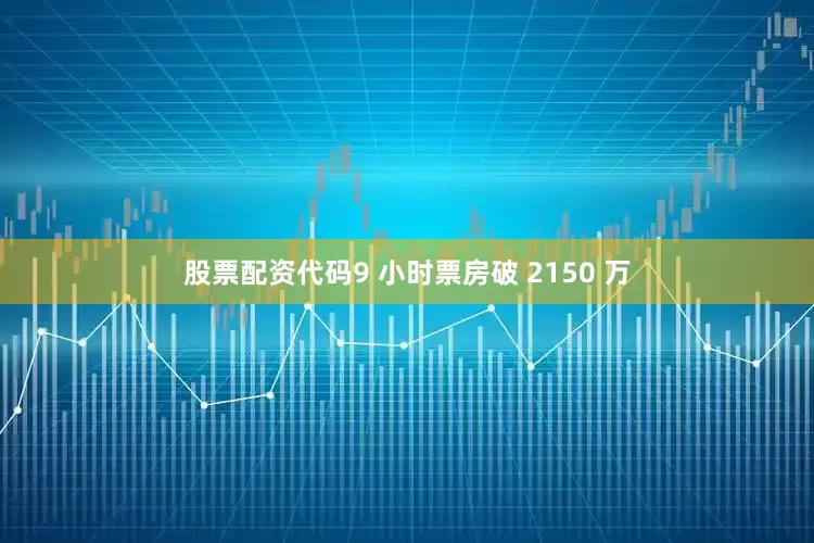 股票配资代码9 小时票房破 2150 万