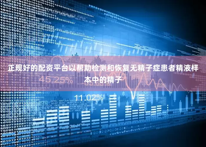 正规好的配资平台以帮助检测和恢复无精子症患者精液样本中的精子