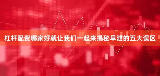 杠杆配资哪家好就让我们一起来揭秘早泄的五大误区