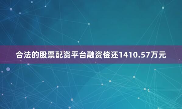 合法的股票配资平台融资偿还1410.57万元