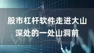 股市杠杆软件走进大山深处的一处山洞前