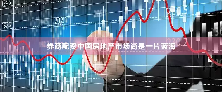 券商配资中国房地产市场尚是一片蓝海