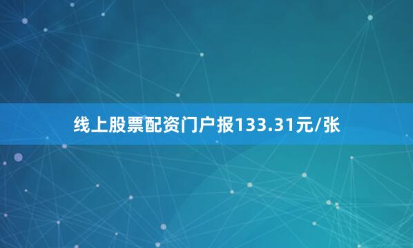 线上股票配资门户报133.31元/张