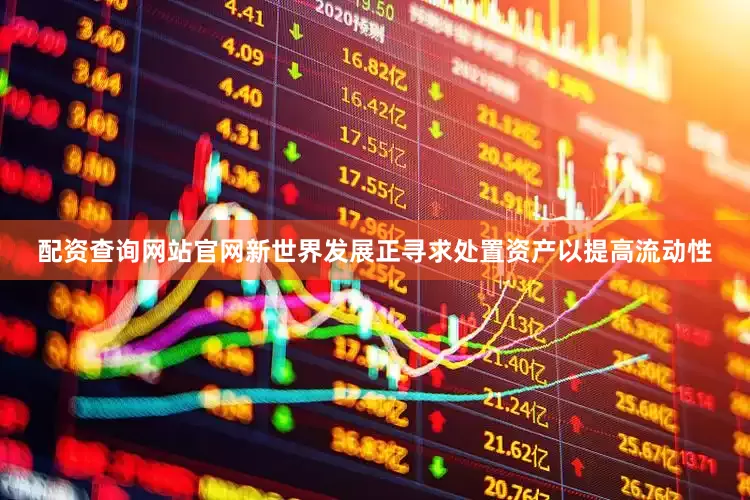 配资查询网站官网新世界发展正寻求处置资产以提高流动性