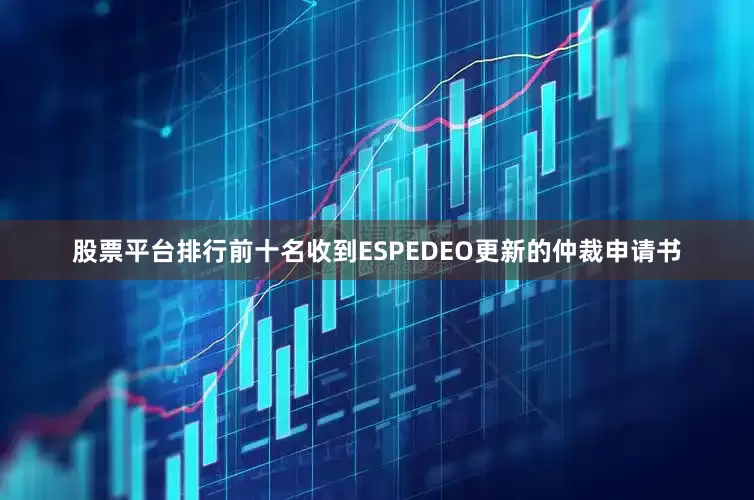 股票平台排行前十名收到ESPEDEO更新的仲裁申请书