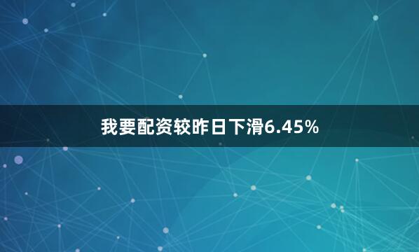 我要配资较昨日下滑6.45%