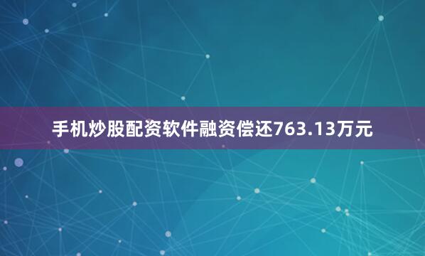 手机炒股配资软件融资偿还763.13万元