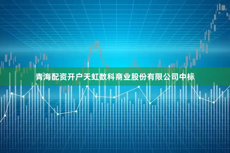 青海配资开户天虹数科商业股份有限公司中标